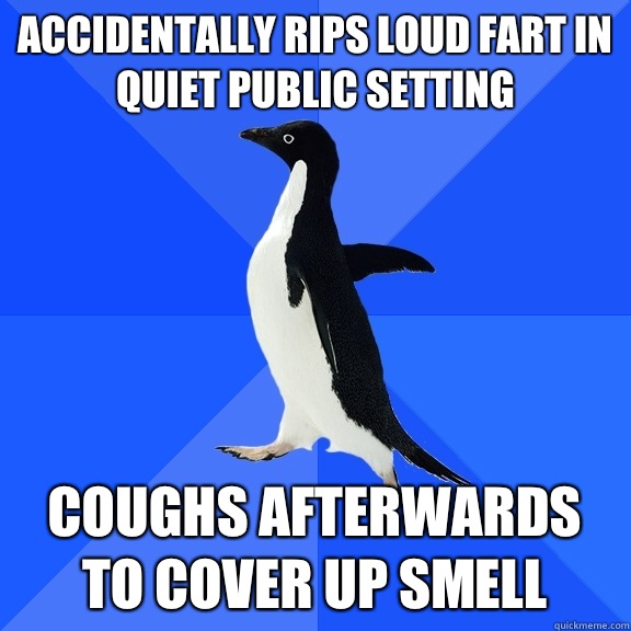 Accidentally Rips loud fart in quiet public setting coughs afterwards to cover up smell  Socially Awkward Penguin
