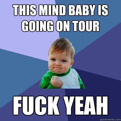 this mind baby is going on tour fuck yeah  Success Kid