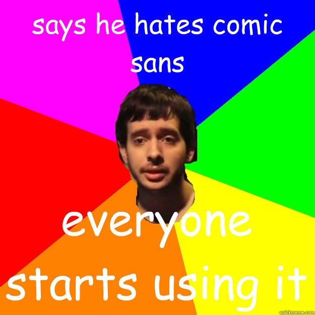 says he hates comic sans everyone starts using it  Fragger Sucks