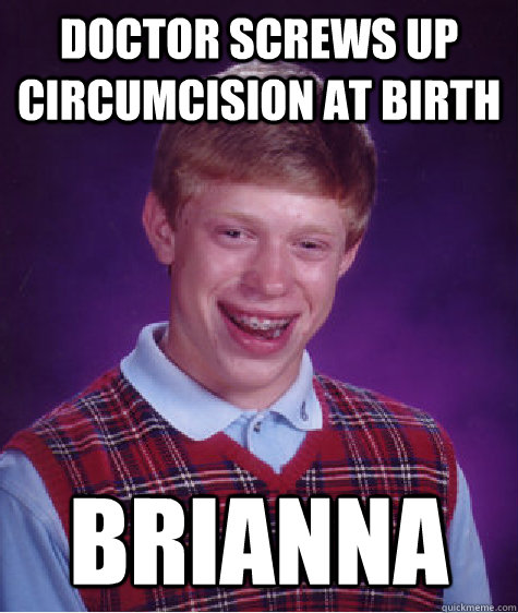 doctor screws up circumcision at birth Brianna - doctor screws up circumcision at birth Brianna  Bad Luck Brian