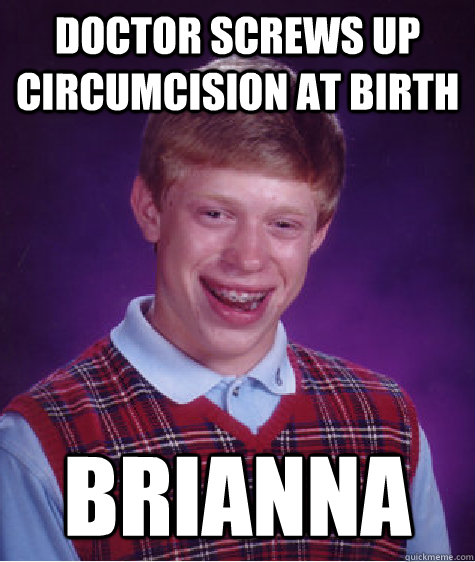 doctor screws up circumcision at birth Brianna  Bad Luck Brian