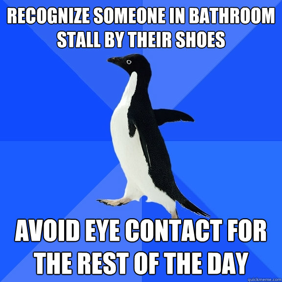 Recognize someone in bathroom stall by their shoes avoid eye contact for the rest of the day  Socially Awkward Penguin