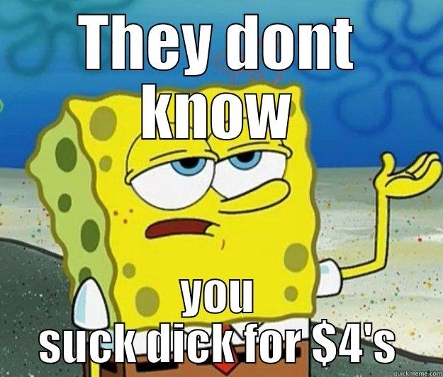 THEY DONT KNOW YOU SUCK DICK FOR $4'S Tough Spongebob