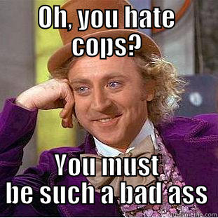 OH, YOU HATE COPS? YOU MUST BE SUCH A BAD ASS Condescending Wonka