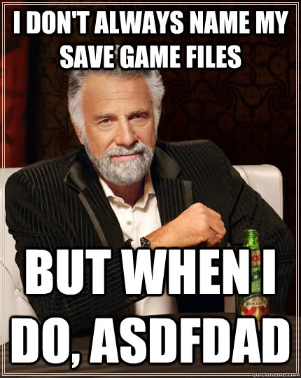 I don't always name my save game files But when i do, asdfdad  The Most Interesting Man In The World