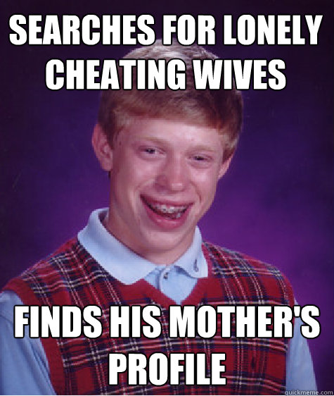 searches for lonely cheating wives Finds his mother's profile - searches for lonely cheating wives Finds his mother's profile  Bad Luck Brian ESL