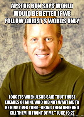 Apstor bon says world would be better if we follow christ's words only Forgets when Jesus said 