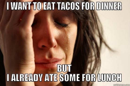 I WANT TO EAT TACOS FOR DINNER BUT I ALREADY ATE SOME FOR LUNCH First World Problems