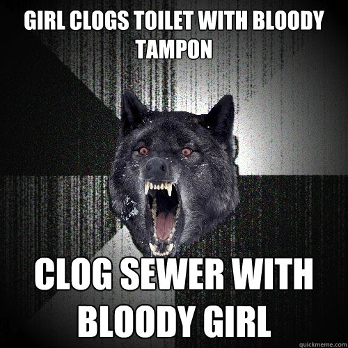 girl clogs toilet with bloody tampon clog sewer with bloody girl  Insanity Wolf