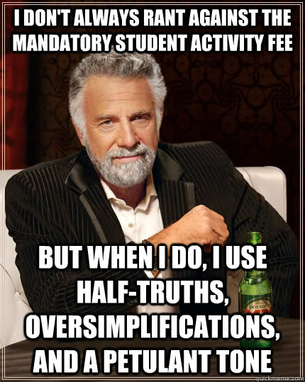 I don't always rant against the mandatory student activity fee but when I do, i use half-truths, oversimplifications, and a petulant tone  The Most Interesting Man In The World