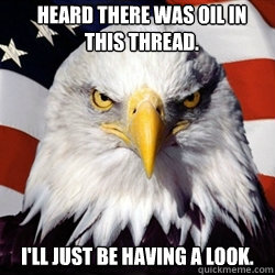 Heard there was oil in this thread. I'll just be having a look. - Heard there was oil in this thread. I'll just be having a look.  American Pride Eagle