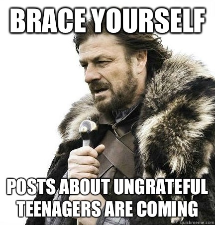 brace yourself Posts about ungrateful teenagers are coming  - brace yourself Posts about ungrateful teenagers are coming   BRACE YOURSELF - ANNOYING SNOW PICTURES ARE COMING