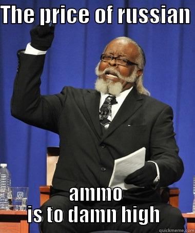 THE PRICE OF RUSSIAN  AMMO IS TO DAMN HIGH  The Rent Is Too Damn High