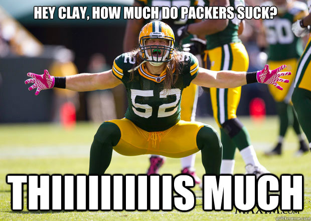 Hey Clay, How MuCH DO PACKERS SUCK? Thiiiiiiiiiis much  