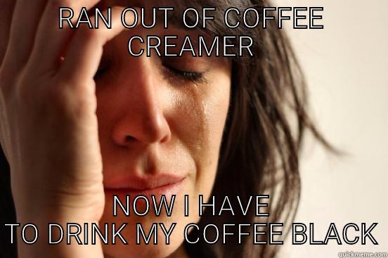 RAN OUT OF COFFEE CREAMER NOW I HAVE TO DRINK MY COFFEE BLACK First World Problems