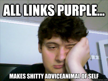 All links purple... Makes shitty adviceanimal of self - All links purple... Makes shitty adviceanimal of self  Bored Redditor