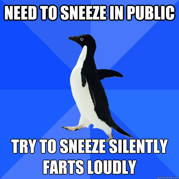 Need to sneeze in public try to sneeze silently
farts loudly  Socially Awkward Penguin