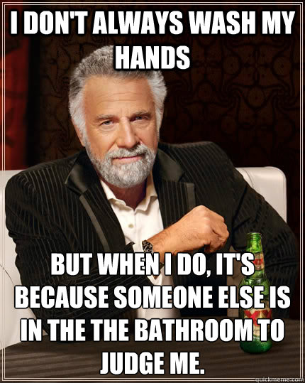 I don't always wash my hands But when I do, it's because someone else is in the the bathroom to judge me.  The Most Interesting Man In The World