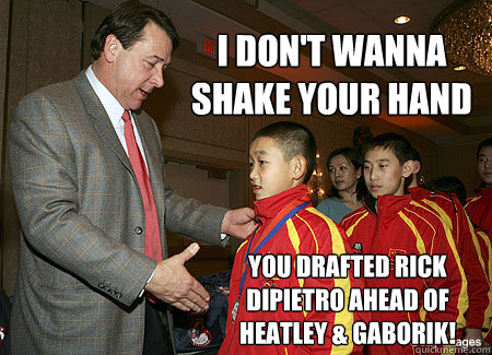 I don't wanna shake your hand You drafted Rick DiPietro ahead of Heatley & Gaborik!  