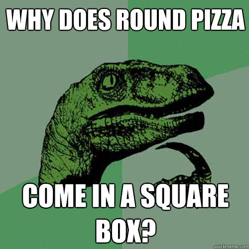 why does round pizza come in a square box? - why does round pizza come in a square box?  Philosoraptor