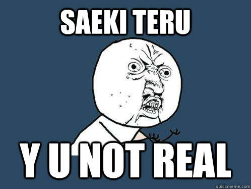 SAEKI TERU y u not real  Y U No