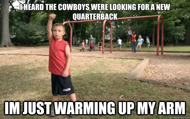 i heard the cowboys were looking for a new quarterback Im just warming up my arm - i heard the cowboys were looking for a new quarterback Im just warming up my arm  Misc