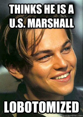 Thinks he is a U.S. marshall lobotomized - Thinks he is a U.S. marshall lobotomized  Bad Luck Leonardo Dicaprio