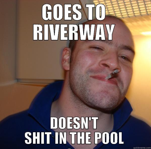 GOES TO RIVERWAY DOESN'T SHIT IN THE POOL Good Guy Greg 