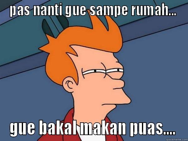 PAS NANTI GUE SAMPE RUMAH... GUE BAKAL MAKAN PUAS.... Futurama Fry