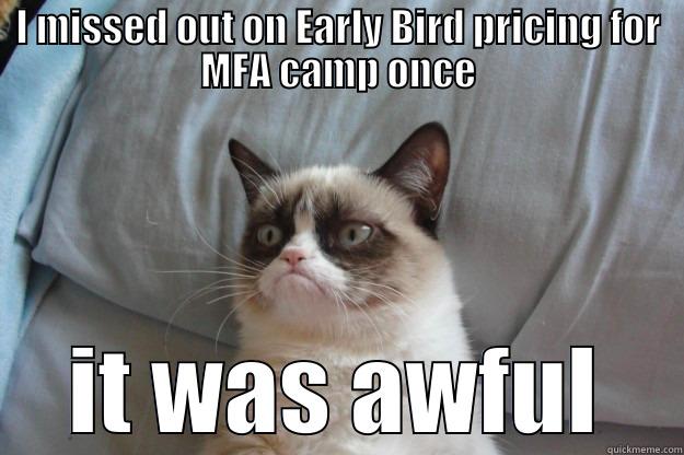 missed out on MFA camp Early Bird pricing - I MISSED OUT ON EARLY BIRD PRICING FOR MFA CAMP ONCE IT WAS AWFUL Grumpy Cat