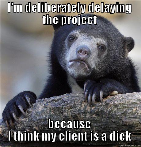 I'M DELIBERATELY DELAYING THE PROJECT BECAUSE I THINK MY CLIENT IS A DICK Confession Bear