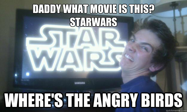 Daddy what movie is this?
starwars Where's the Angry Birds  