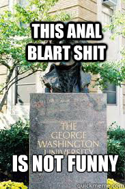 THIS ANAL BLART SHIT IS NOT FUNNY   Ironic GWU