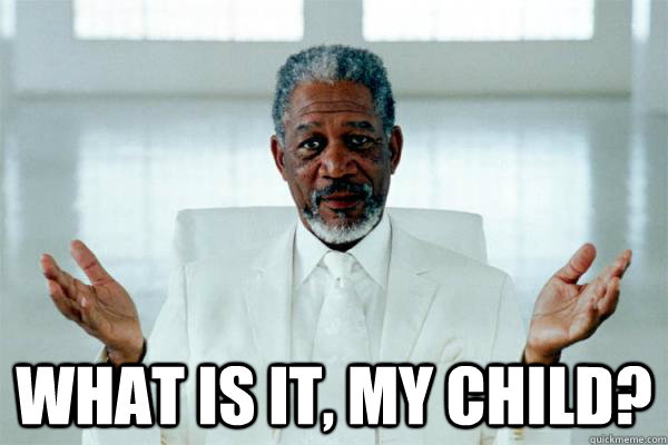  what is it, my child?  Morgan freeman GOD