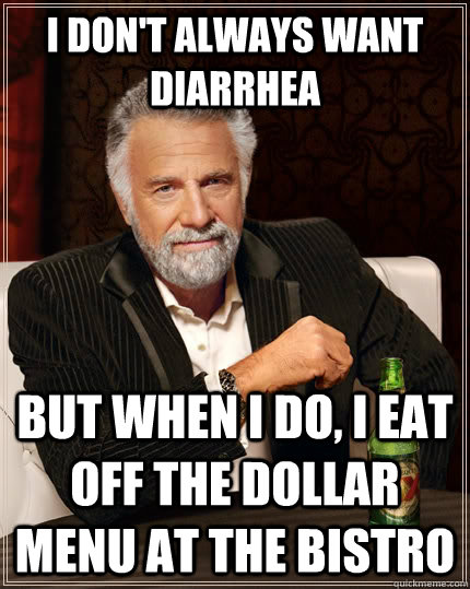 I don't always want diarrhea but when I do, I eat off the dollar menu at the bistro - I don't always want diarrhea but when I do, I eat off the dollar menu at the bistro  The Most Interesting Man In The World