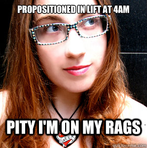 PROPOSITIONED IN LIFT AT 4AM PITY I'M ON MY RAGS  Rebecca Watson