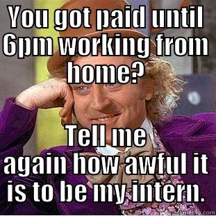 YOU GOT PAID UNTIL 6PM WORKING FROM HOME? TELL ME AGAIN HOW AWFUL IT IS TO BE MY INTERN. Condescending Wonka