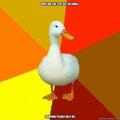why did the text get so small  someone please help me  Tech Impaired Duck