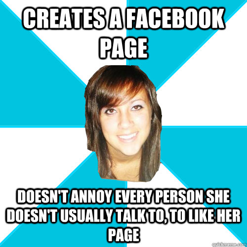 creates a facebook page doesn't annoy every person she doesn't usually talk to, to like her page  Pleasant Facebook Girl