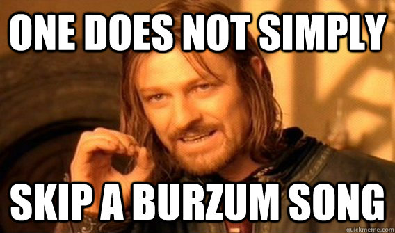 One does not simply Skip a burzum song  