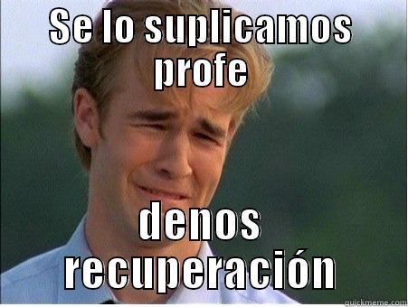 SE LO SUPLICAMOS PROFE DENOS RECUPERACIÓN 1990s Problems