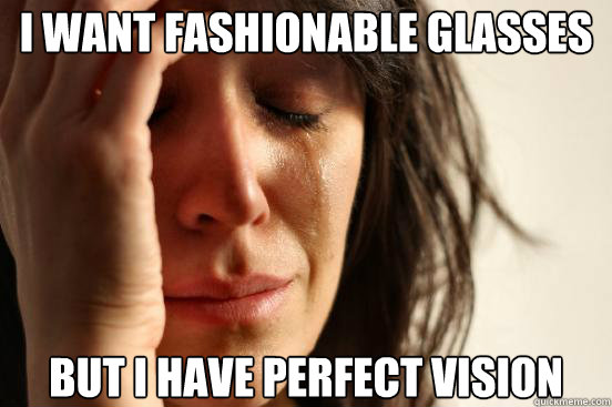 I want fashionable glasses but I have perfect vision  First World Problems