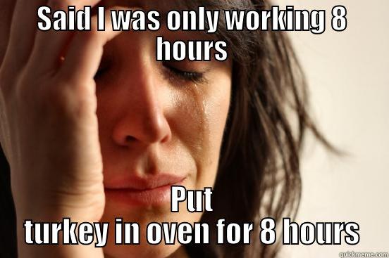SAID I WAS ONLY WORKING 8 HOURS PUT TURKEY IN OVEN FOR 8 HOURS First World Problems