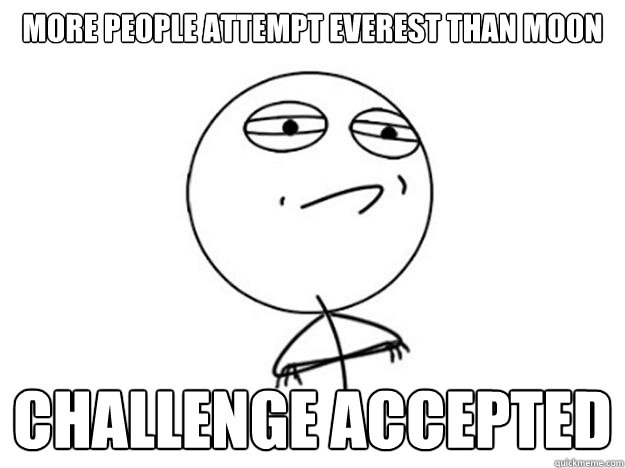 MORE PEOPLE ATTEMPT EVEREST THAN MOON challenge accepted  Challenge Accepted