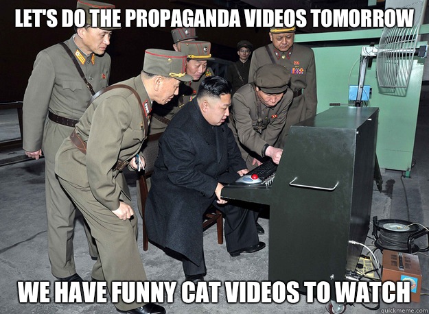 Let's do the propaganda videos tomorrow We have funny cat videos to watch - Let's do the propaganda videos tomorrow We have funny cat videos to watch  kim jong un