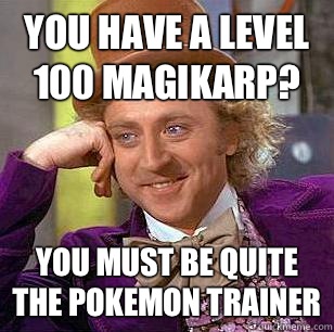 You have a level 100 magikarp? You must be quite the Pokemon trainer  Condescending Wonka