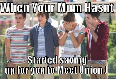 UNion j  - WHEN YOUR MUM HASNT  STARTED SAVING UP FOR YOU TO MEET UNION J  Misc
