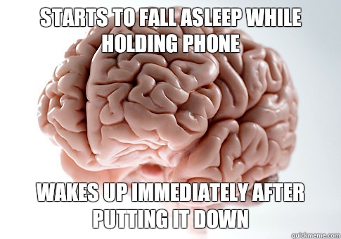 Starts to fall asleep while holding phone Wakes up immediately after putting it down  Scumbag Brain