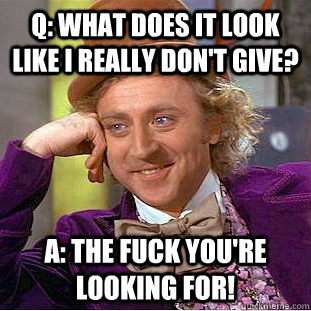 q: what does it look like i really don't give? A: the fuck you're looking for!  Creepy Wonka