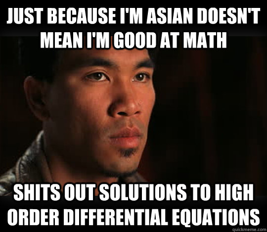 just because I'm Asian doesn't mean I'm good at math shits out solutions to high order differential equations  Asian Problems